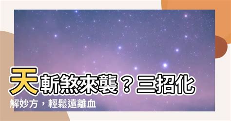 天斬煞 化解|【天斬煞】你家犯了「天斬煞」嗎？三招輕鬆化解，遠離血光之。